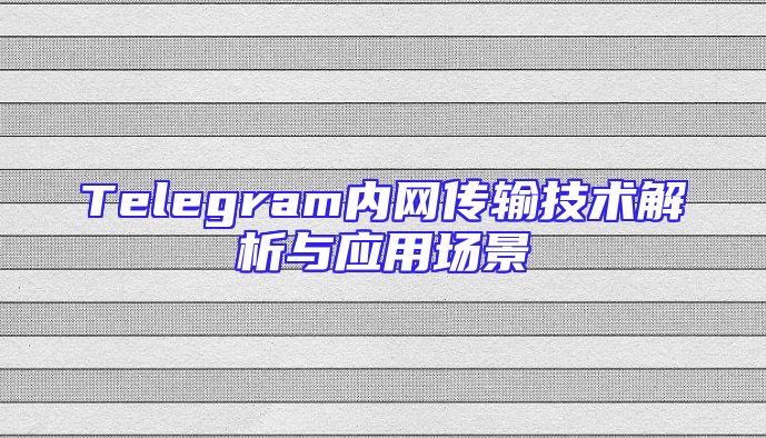Telegram内网传输技术解析与应用场景