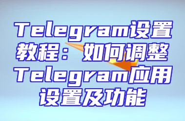 Telegram设置教程：如何调整Telegram应用设置及功能