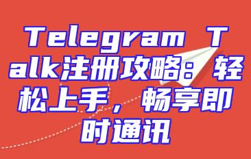 Telegram Talk注册攻略：轻松上手，畅享即时通讯