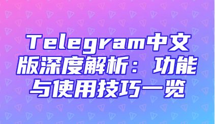 Telegram中文版深度解析：功能与使用技巧一览