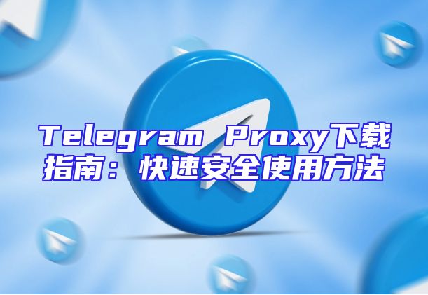 Telegram Proxy下载指南：快速安全使用方法