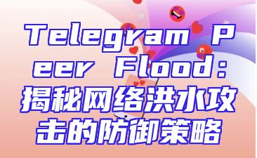 Telegram Peer Flood：揭秘网络洪水攻击的防御策略