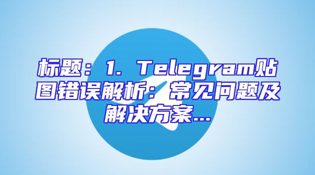 标题：1. Telegram贴图错误解析：常见问题及解决方案...