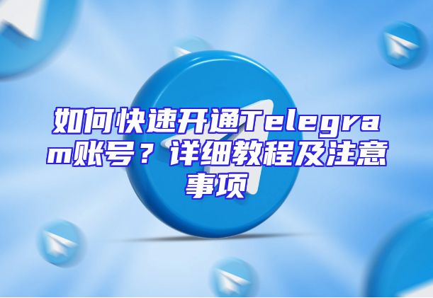 如何快速开通Telegram账号？详细教程及注意事项