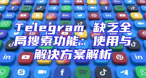 Telegram 缺乏全局搜索功能：使用与解决方案解析