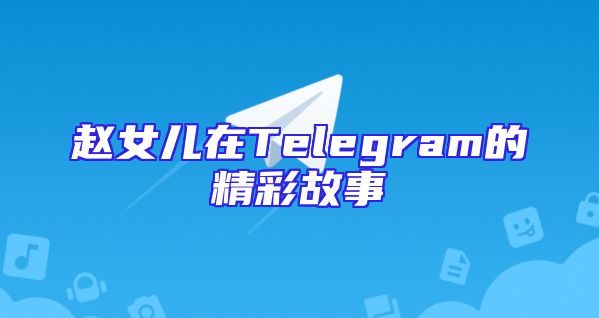 赵女儿在Telegram的精彩故事
