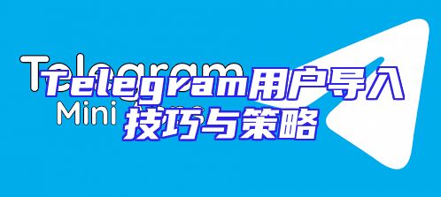 Telegram用户导入技巧与策略