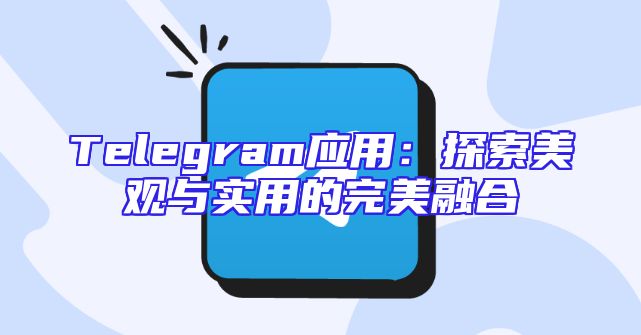 Telegram应用：探索美观与实用的完美融合