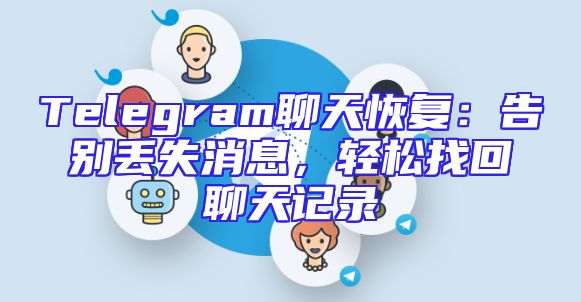Telegram聊天恢复：告别丢失消息，轻松找回聊天记录