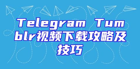 Telegram Tumblr视频下载攻略及技巧