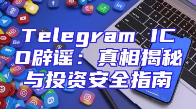 Telegram ICO辟谣：真相揭秘与投资安全指南