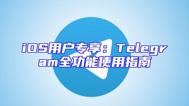 iOS用户专享：Telegram全功能使用指南