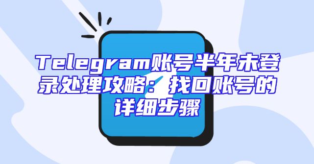 Telegram账号半年未登录处理攻略：找回账号的详细步骤