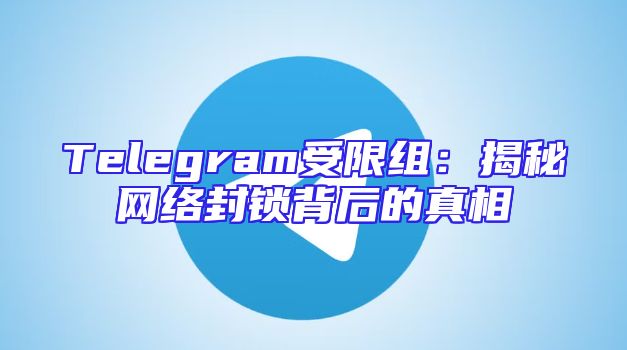 Telegram受限组：揭秘网络封锁背后的真相