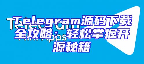 Telegram源码下载全攻略：轻松掌握开源秘籍