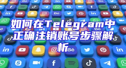如何在Telegram中正确注销账号步骤解析