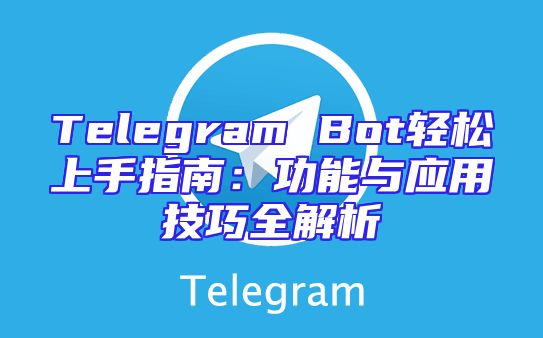 Telegram Bot轻松上手指南：功能与应用技巧全解析