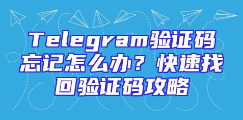Telegram验证码忘记怎么办？快速找回验证码攻略