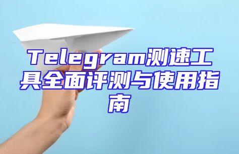 Telegram测速工具全面评测与使用指南