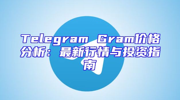 Telegram Gram价格分析：最新行情与投资指南