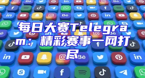 每日大赛Telegram：精彩赛事一网打尽