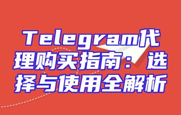 Telegram代理购买指南：选择与使用全解析