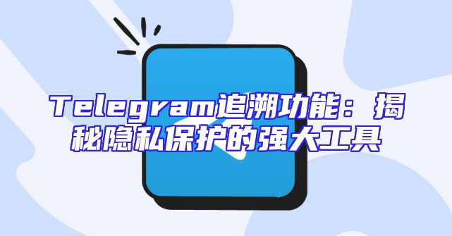 Telegram追溯功能：揭秘隐私保护的强大工具
