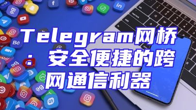 Telegram网桥：安全便捷的跨网通信利器