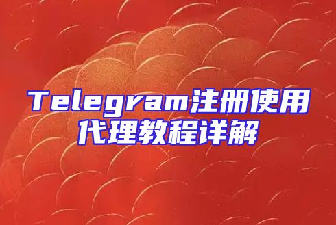 Telegram注册使用代理教程详解