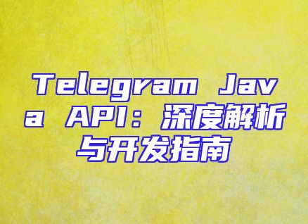 Telegram Java API：深度解析与开发指南