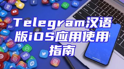 Telegram汉语版iOS应用使用指南