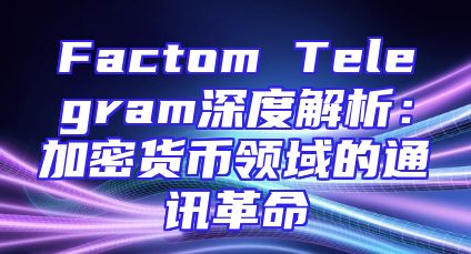 Factom Telegram深度解析：加密货币领域的通讯革命
