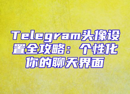 Telegram头像设置全攻略：个性化你的聊天界面
