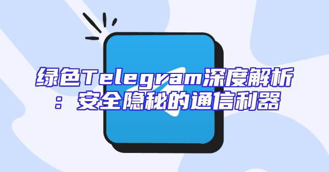 绿色Telegram深度解析：安全隐秘的通信利器