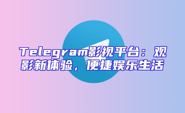 Telegram影视平台：观影新体验，便捷娱乐生活