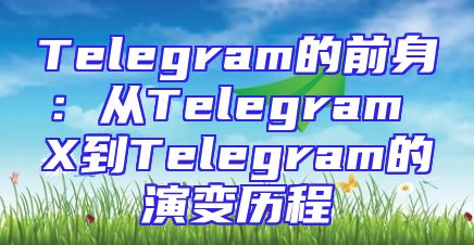 Telegram的前身：从Telegram X到Telegram的演变历程