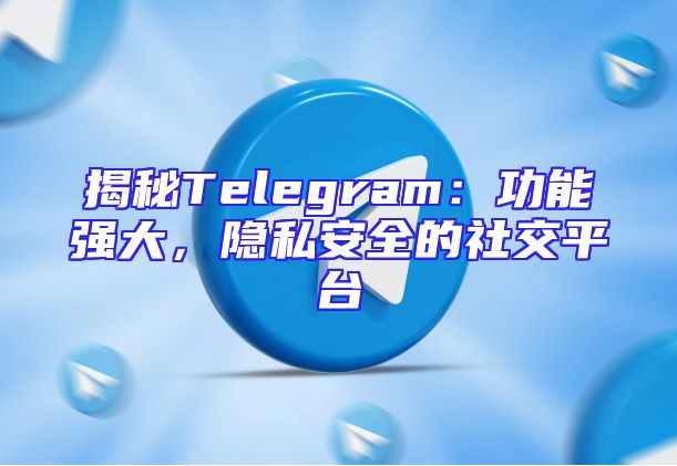揭秘Telegram：功能强大，隐私安全的社交平台