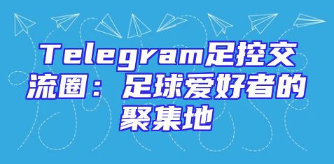 Telegram足控交流圈：足球爱好者的聚集地