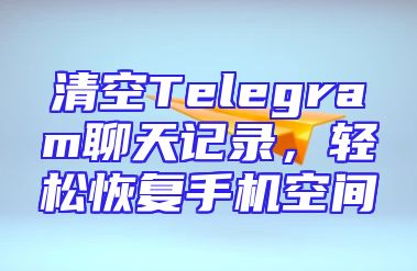 清空Telegram聊天记录，轻松恢复手机空间