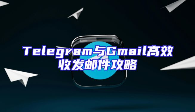 Telegram与Gmail高效收发邮件攻略