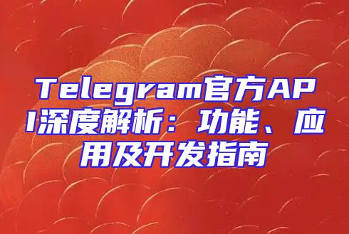 Telegram官方API深度解析：功能、应用及开发指南