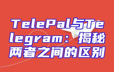 TelePal与Telegram：揭秘两者之间的区别