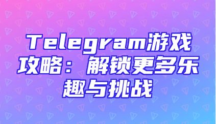 Telegram游戏攻略：解锁更多乐趣与挑战