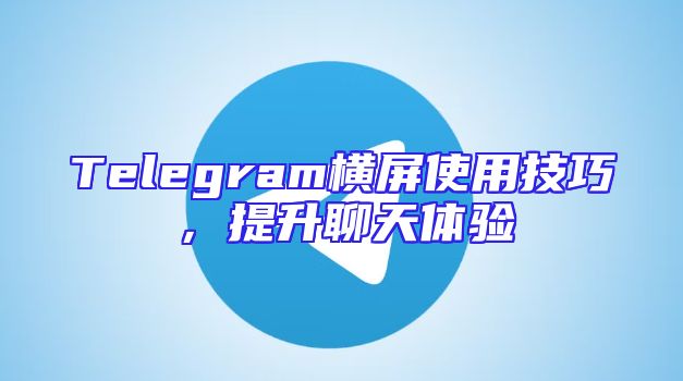 Telegram横屏使用技巧，提升聊天体验