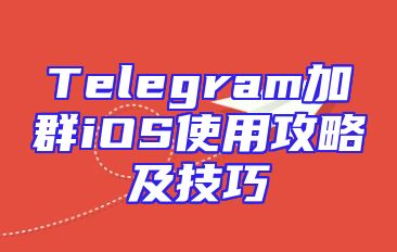 Telegram加群iOS使用攻略及技巧