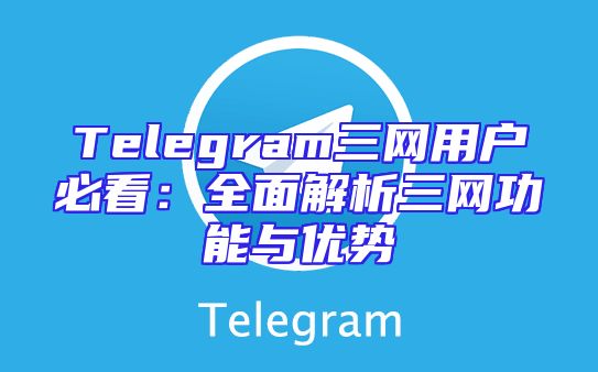 Telegram三网用户必看：全面解析三网功能与优势