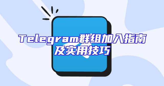 Telegram群组加入指南及实用技巧