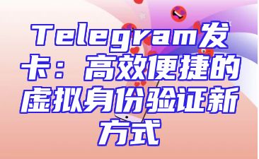 Telegram发卡：高效便捷的虚拟身份验证新方式