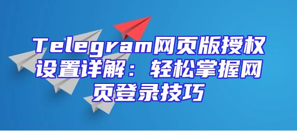 Telegram网页版授权设置详解：轻松掌握网页登录技巧