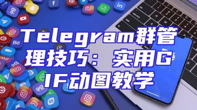 Telegram群管理技巧：实用GIF动图教学